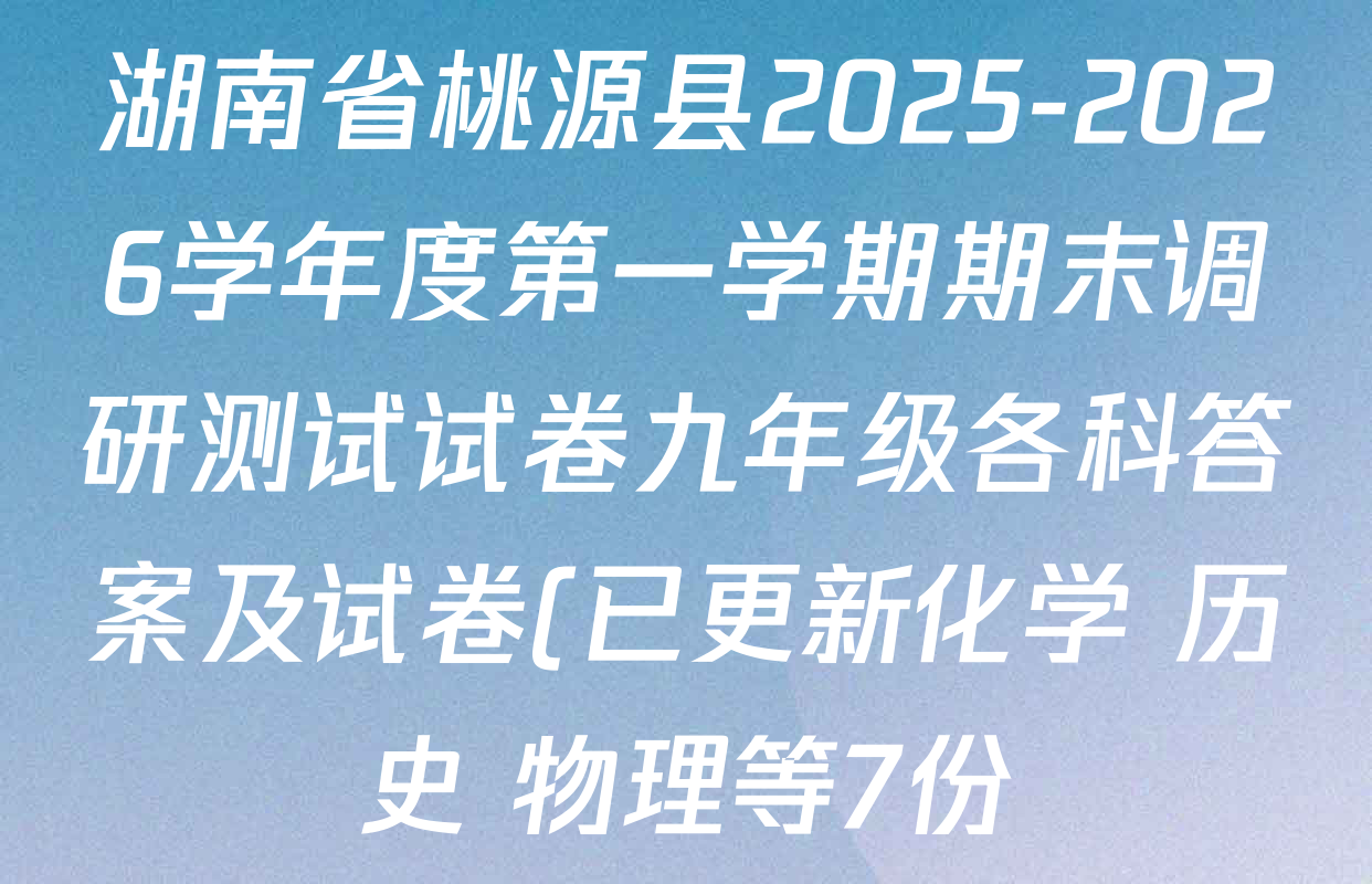 湖南省桃源县2025-2026学年度第一学期期末调研测试试卷九年级各科答案及试卷(已更新化学 历史 物理等7份) 湖南省桃源县2025-2026学年度第一学期期末调研测试试卷九年级各科答案及试卷(已更新化学 历史 物理等7份)